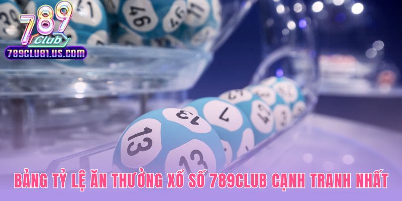 Bảng thưởng xổ số 789CLUB nổi bật với Ba Càng 1 ăn 970