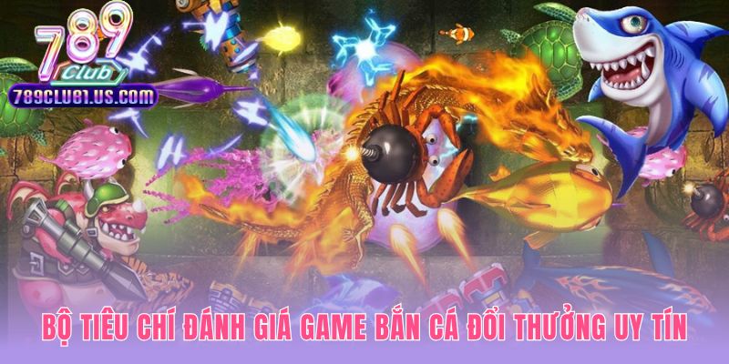 Năm tiêu chí nhận diện game bắn cá đổi thưởng đáng tin cậy