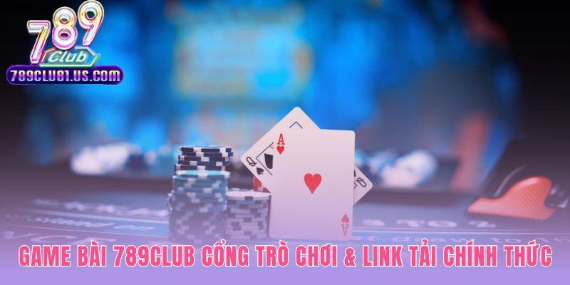 Cổng game bài 789CLUB vận hành minh bạch trên nền tảng tân tiến