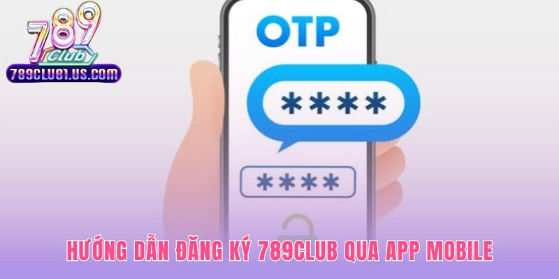 Đăng ký 789CLUB qua app di động tiện lợi và nhanh chóng