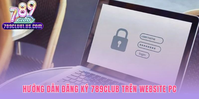 Đăng ký 789CLUB trên PC với 3 bước điền thông tin đơn giản