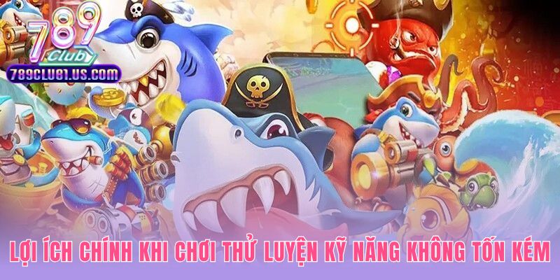 Chơi bắn cá ăn xu miễn phí giúp mài giũa kỹ năng hiệu quả