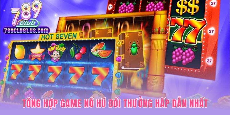 Tuyển tập game nổ hũ đổi thưởng có tỷ lệ thắng ấn tượng